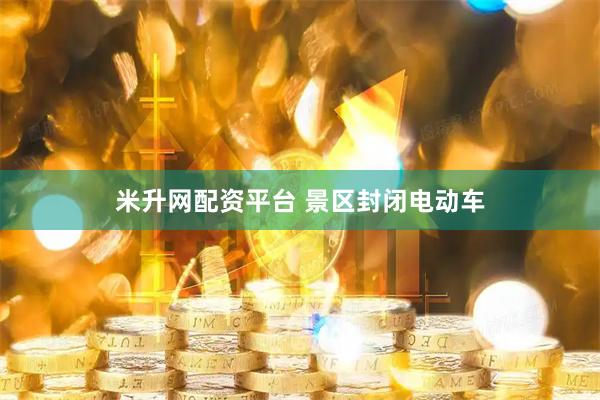 米升网配资平台 景区封闭电动车
