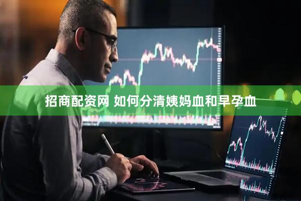 招商配资网 如何分清姨妈血和早孕血