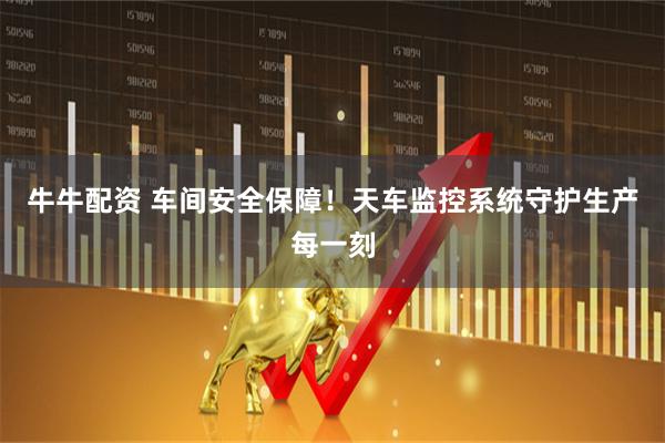 牛牛配资 车间安全保障！天车监控系统守护生产每一刻