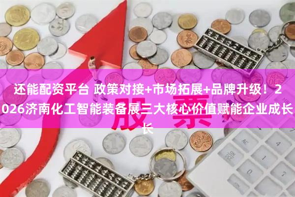 还能配资平台 政策对接+市场拓展+品牌升级！2026济南化工智能装备展三大核心价值赋能企业成长