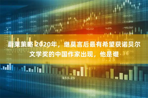 蔚莱策略 2020年，继莫言后最有希望获诺贝尔文学奖的中国作家出现，他是谁