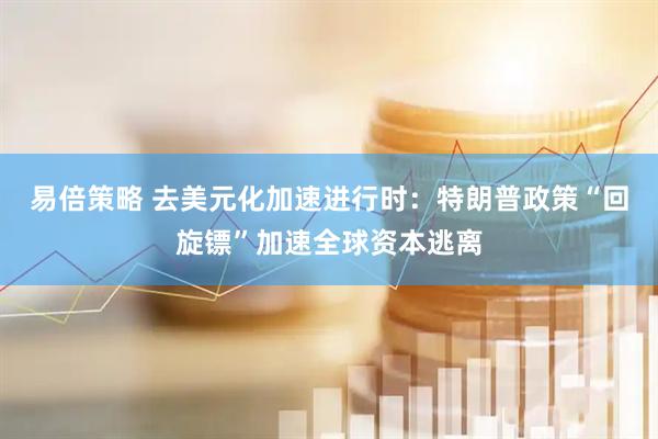 易倍策略 去美元化加速进行时：特朗普政策“回旋镖”加速全球资本逃离