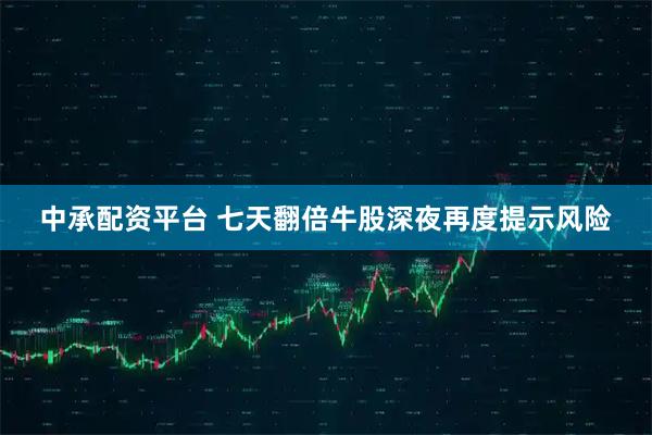 中承配资平台 七天翻倍牛股深夜再度提示风险